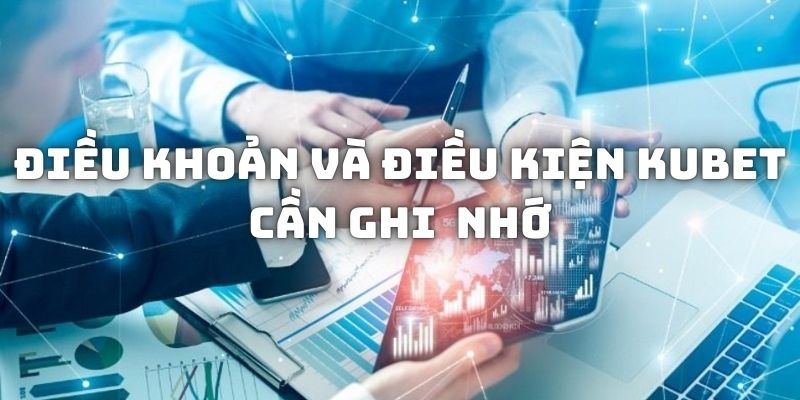 Những điều khoản và điều kiện Kubet quan trọng cần ghi nhớ