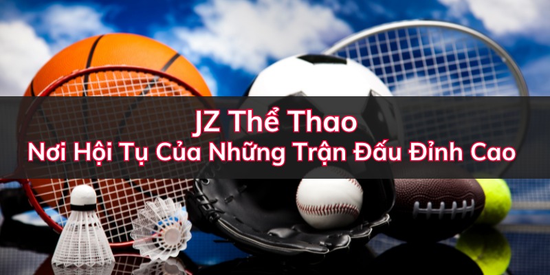 JZ Thể Thao: Nơi Hội Tụ Của Những Trận Đấu Đỉnh Cao