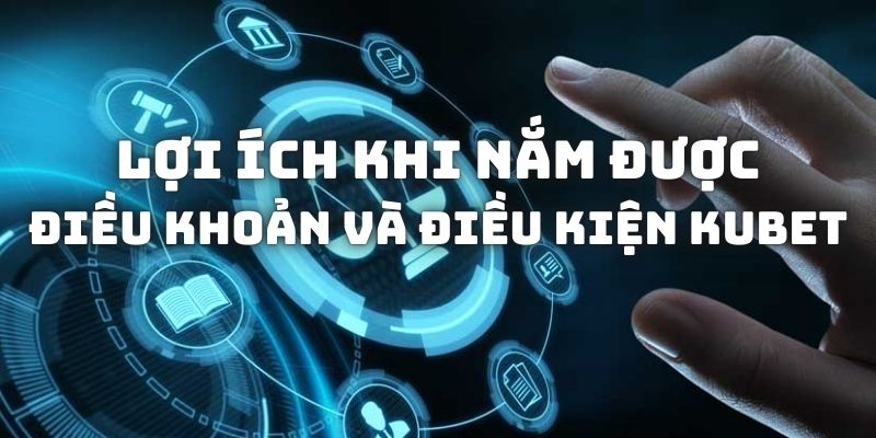 Lợi ích khi nắm được những điều khoản và điều kiện Kubet