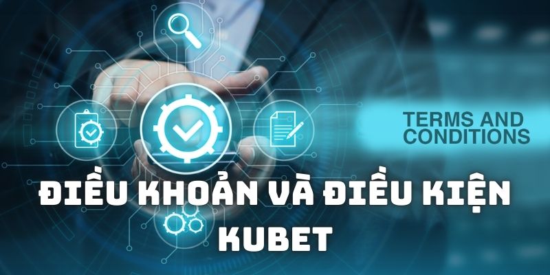 Những thông tin tổng quan về điều khoản và điều kiện Kubet